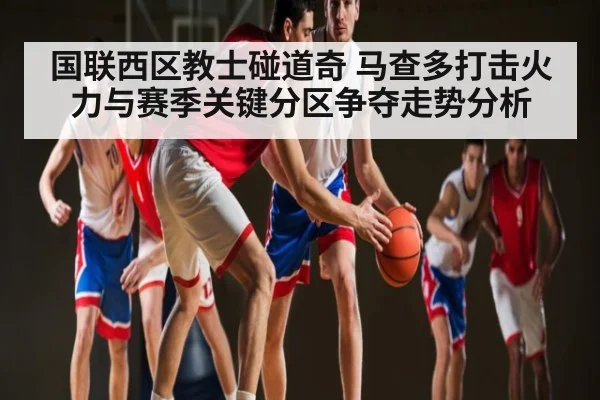 国联西区教士碰道奇 马查多打击火力与赛季关键分区争夺走势分析
