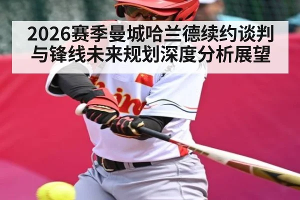 2026赛季曼城哈兰德续约谈判与锋线未来规划深度分析展望